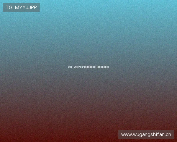 88TV直播NBA精彩赛事全程覆盖 热血对决不容错过